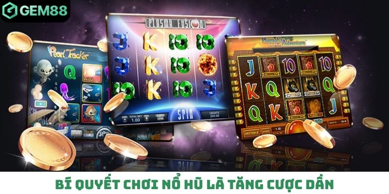 Bí quyết chơi nổ hũ là tăng cược dần